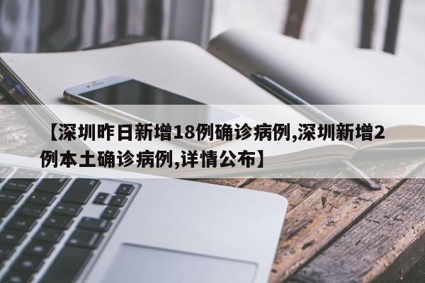 【深圳昨日新增18例确诊病例,深圳新增2例本土确诊病例,详情公布】