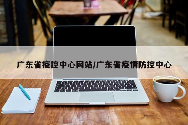 广东省疫控中心网站/广东省疫情防控中心