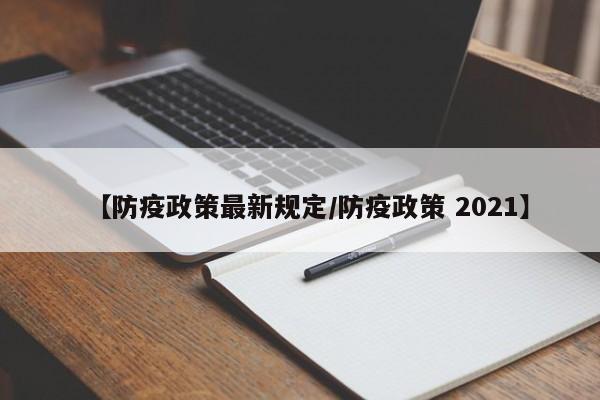 【防疫政策最新规定/防疫政策 2021】