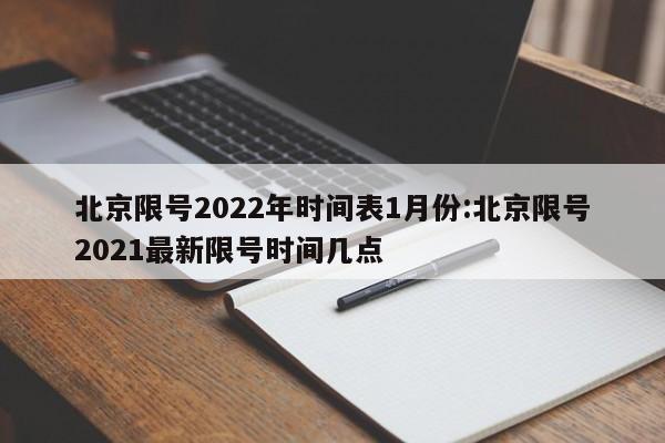北京限号2022年时间表1月份:北京限号2021最新限号时间几点