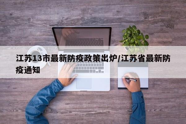 江苏13市最新防疫政策出炉/江苏省最新防疫通知