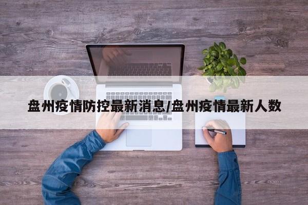 盘州疫情防控最新消息/盘州疫情最新人数