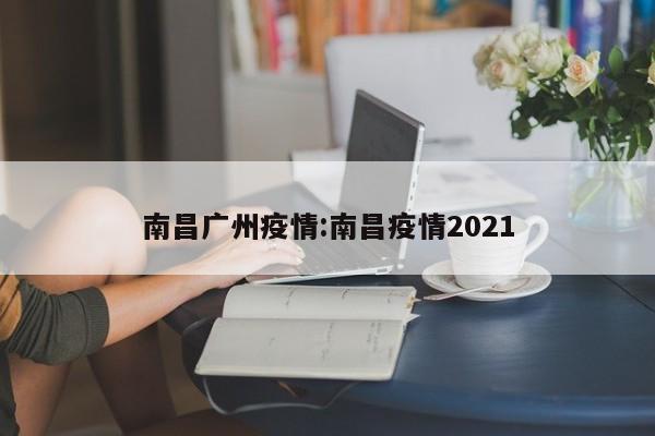 南昌广州疫情:南昌疫情2021