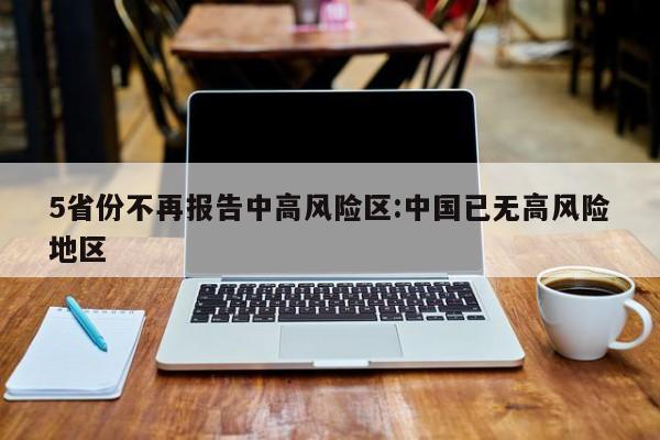 5省份不再报告中高风险区:中国已无高风险地区