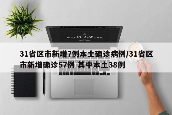 31省区市新增7例本土确诊病例/31省区市新增确诊57例 其中本土38例
