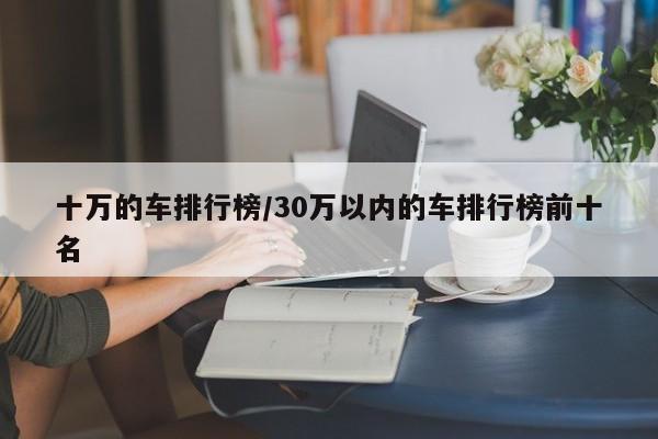 十万的车排行榜/30万以内的车排行榜前十名