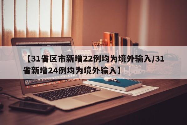 【31省区市新增22例均为境外输入/31省新增24例均为境外输入】