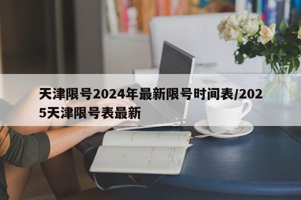 天津限号2024年最新限号时间表/2025天津限号表最新
