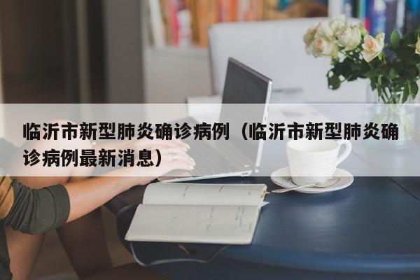 临沂市新型肺炎确诊病例(临沂市新型肺炎确诊病例最新消息)