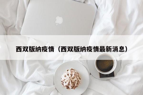 西双版纳疫情(西双版纳疫情最新消息)