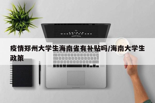 疫情郑州大学生海南省有补贴吗/海南大学生政策