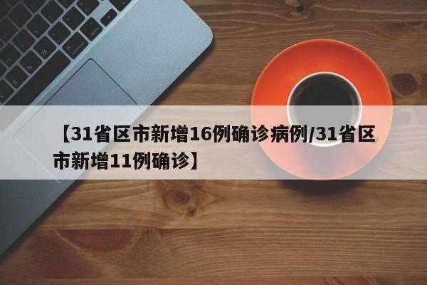 【31省区市新增16例确诊病例/31省区市新增11例确诊】