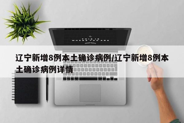 辽宁新增8例本土确诊病例/辽宁新增8例本土确诊病例详情