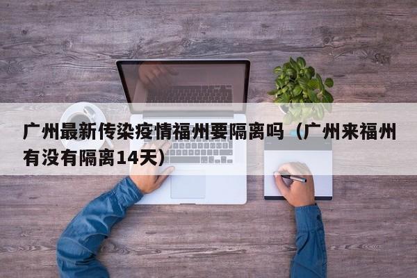 广州最新传染疫情福州要隔离吗(广州来福州有没有隔离14天)