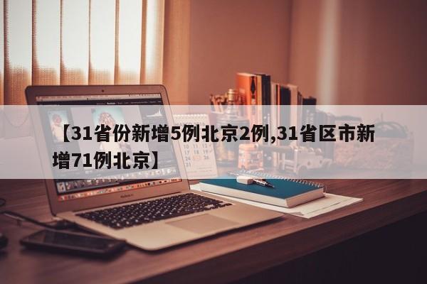 【31省份新增5例北京2例,31省区市新增71例北京】