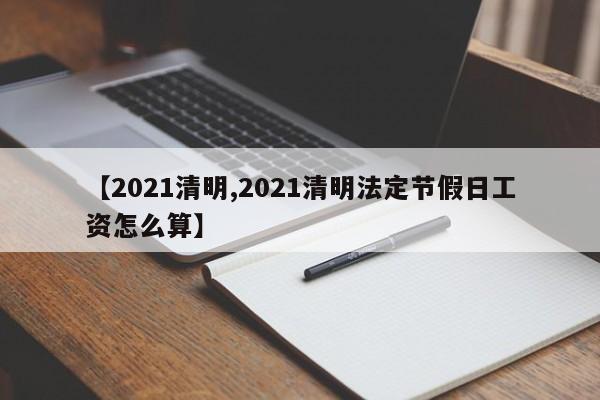 【2021清明,2021清明法定节假日工资怎么算】