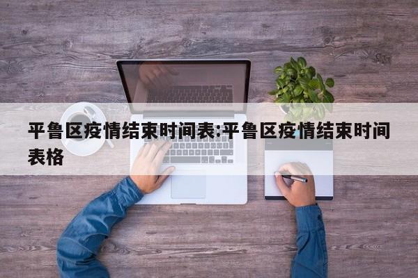 平鲁区疫情结束时间表:平鲁区疫情结束时间表格