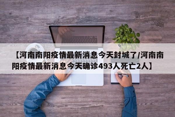 【河南南阳疫情最新消息今天封城了/河南南阳疫情最新消息今天确诊493人死亡2人】