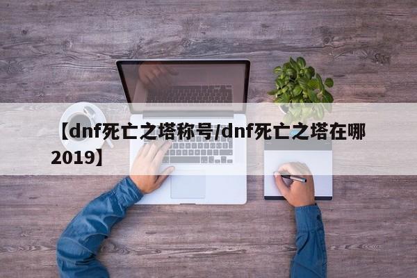 【dnf死亡之塔称号/dnf死亡之塔在哪2019】