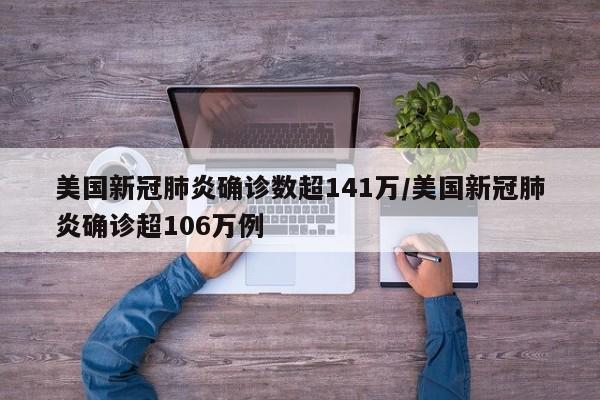 美国新冠肺炎确诊数超141万/美国新冠肺炎确诊超106万例