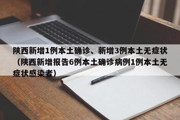 陕西新增1例本土确诊、新增3例本土无症状(陕西新增报告6例本土确诊病例1例本土无症状感染者)
