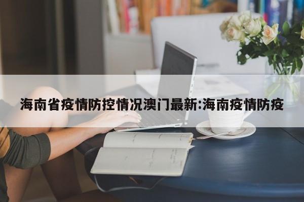 海南省疫情防控情况澳门最新:海南疫情防疫