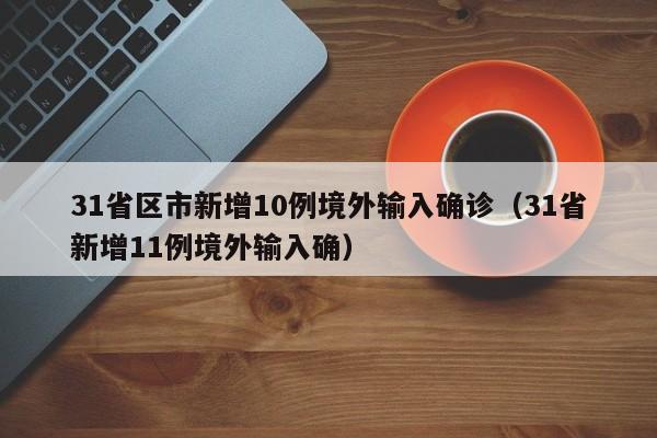 31省区市新增10例境外输入确诊(31省新增11例境外输入确)