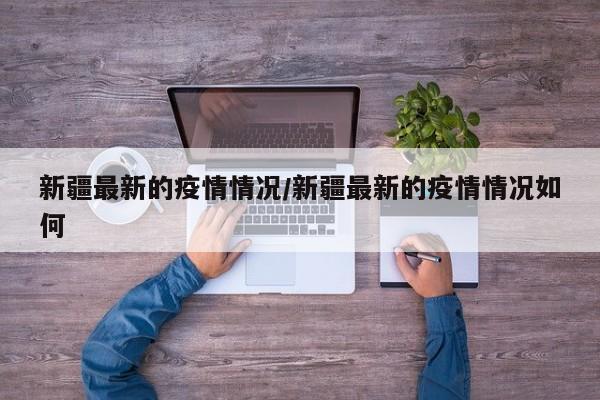 新疆最新的疫情情况/新疆最新的疫情情况如何