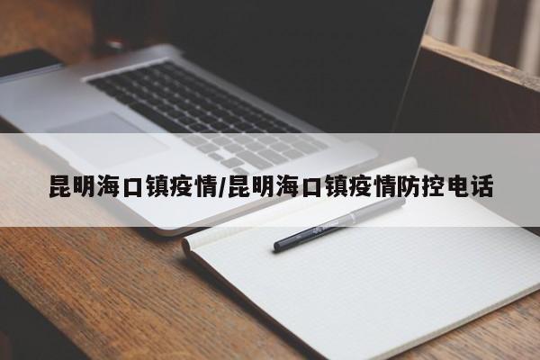 昆明海口镇疫情/昆明海口镇疫情防控电话
