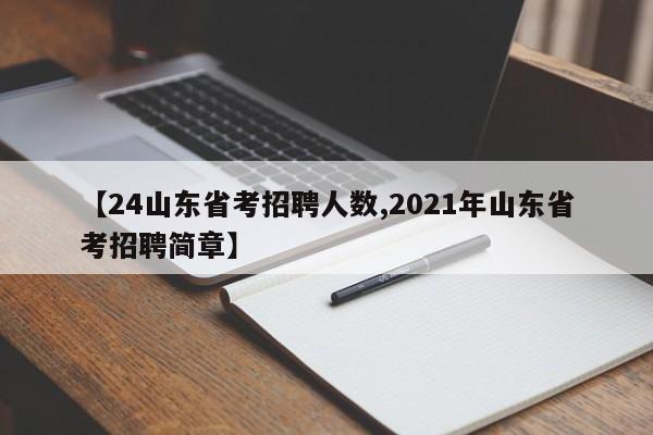【24山东省考招聘人数,2021年山东省考招聘简章】