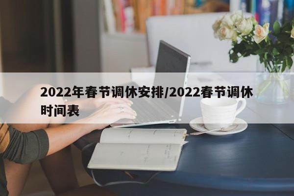 2022年春节调休安排/2022春节调休时间表