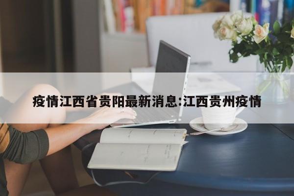 疫情江西省贵阳最新消息:江西贵州疫情