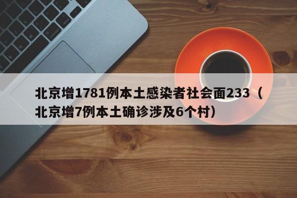 北京增1781例本土感染者社会面233(北京增7例本土确诊涉及6个村)