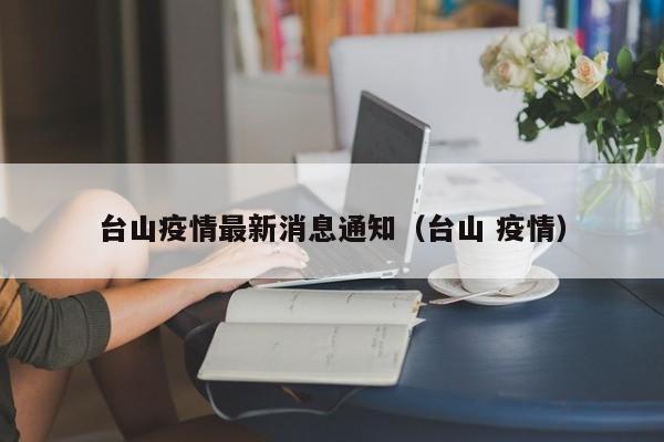 台山疫情最新消息通知(台山 疫情)