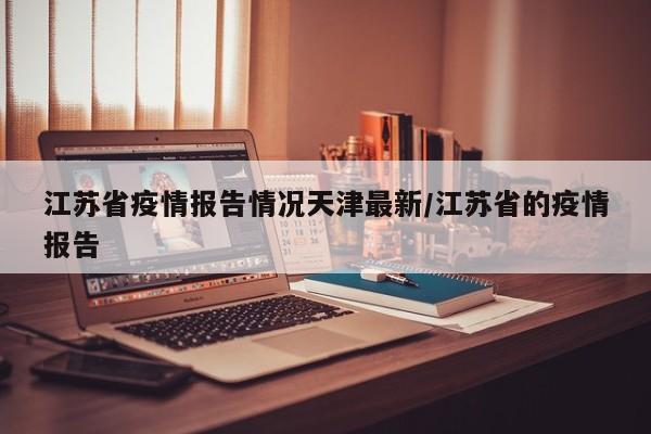 江苏省疫情报告情况天津最新/江苏省的疫情报告