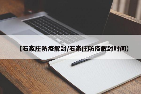 【石家庄防疫解封/石家庄防疫解封时间】
