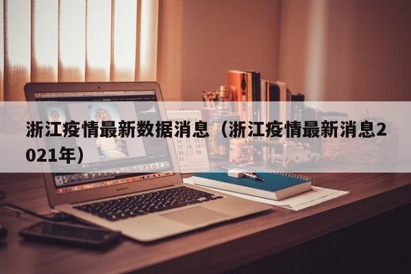 浙江疫情最新数据消息(浙江疫情最新消息2021年)