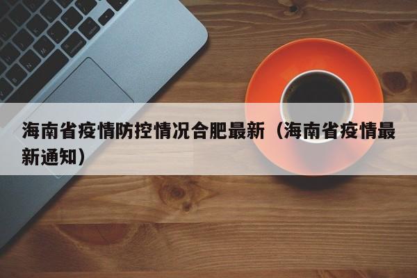 海南省疫情防控情况合肥最新(海南省疫情最新通知)