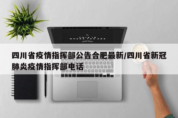 四川省疫情指挥部公告合肥最新/四川省新冠肺炎疫情指挥部电话