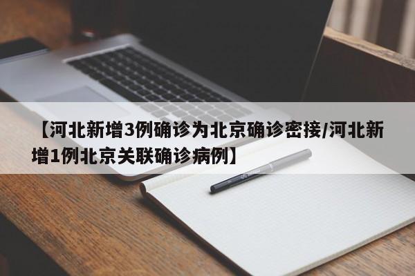 【河北新增3例确诊为北京确诊密接/河北新增1例北京关联确诊病例】