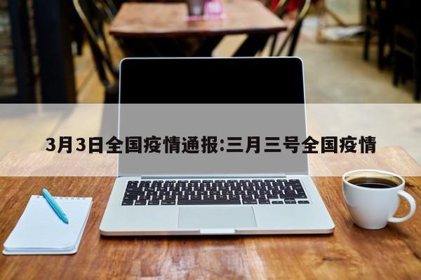 3月3日全国疫情通报:三月三号全国疫情