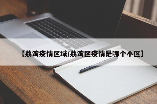 【荔湾疫情区域/荔湾区疫情是哪个小区】
