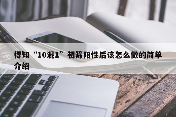 得知“10混1”初筛阳性后该怎么做的简单介绍