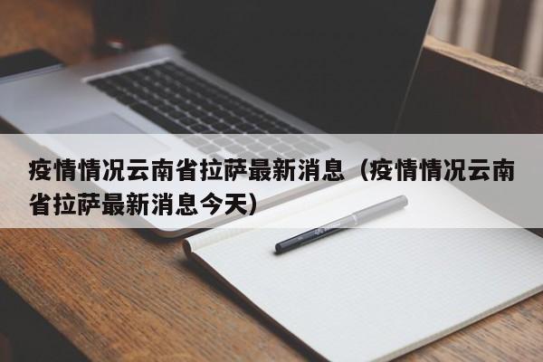 疫情情况云南省拉萨最新消息(疫情情况云南省拉萨最新消息今天)